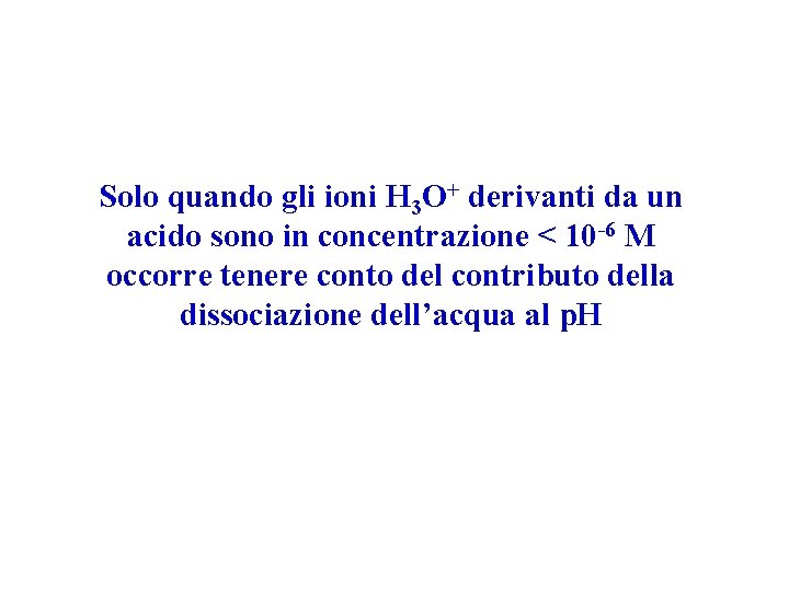 Solo quando gli ioni H 3 O+ derivanti da un acido sono in concentrazione