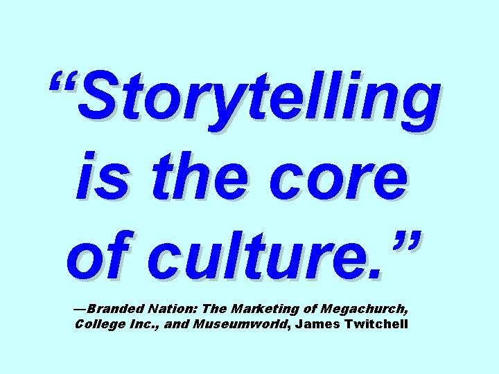 “Storytelling is the core of culture. ” —Branded Nation: The Marketing of Megachurch, College