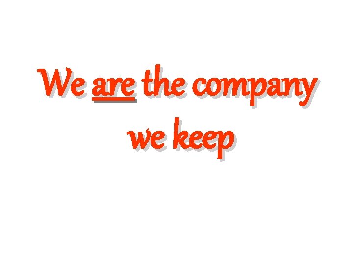 We are the company we keep 