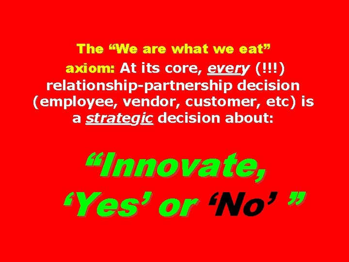 The “We are what we eat” axiom: At its core, every (!!!) relationship-partnership decision
