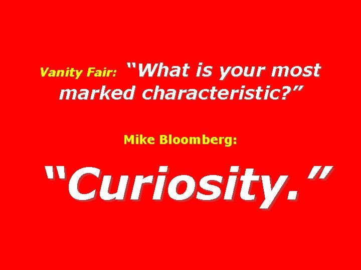 “What is your most marked characteristic? ” Vanity Fair: Mike Bloomberg: “Curiosity. ” 