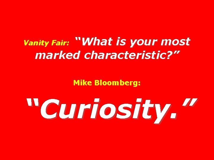 “What is your most marked characteristic? ” Vanity Fair: Mike Bloomberg: “Curiosity. ” “What is your most marked characteristic? ” Vanity Fair: Mike Bloomberg: “Curiosity. ”