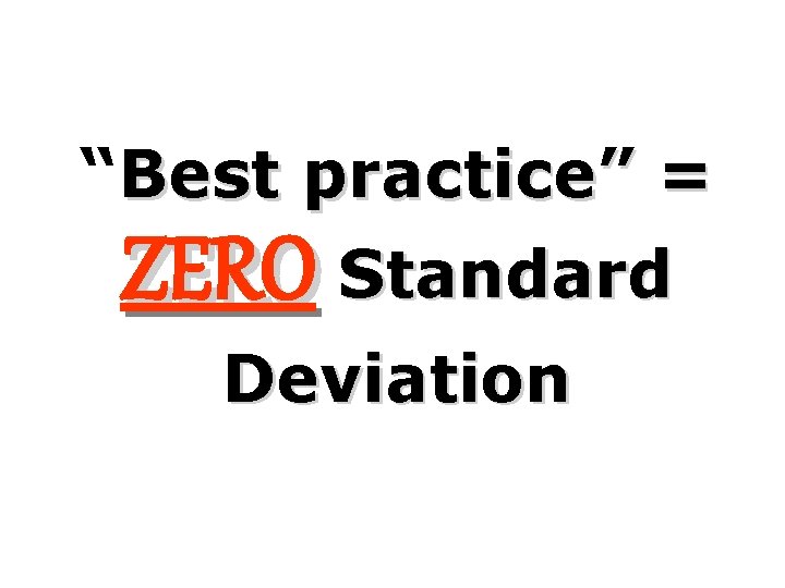 “Best practice” = ZERO Standard Deviation 