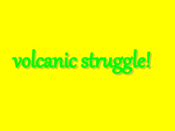 volcanic struggle! 