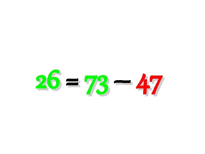 26 = 73 – 47 