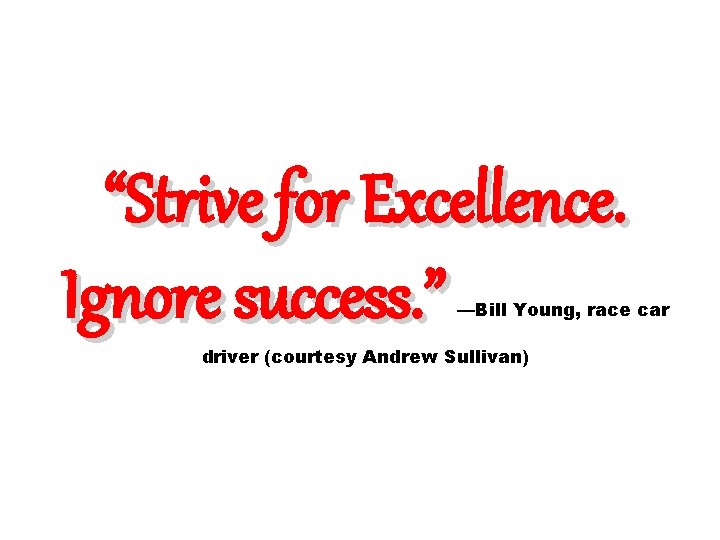 “Strive for Excellence. Ignore success. ” —Bill Young, race car driver (courtesy Andrew Sullivan) “Strive for Excellence. Ignore success. ” —Bill Young, race car driver (courtesy Andrew Sullivan)