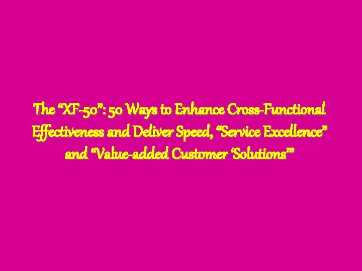 The “XF-50”: 50 Ways to Enhance Cross-Functional Effectiveness and Deliver Speed, “Service Excellence” and