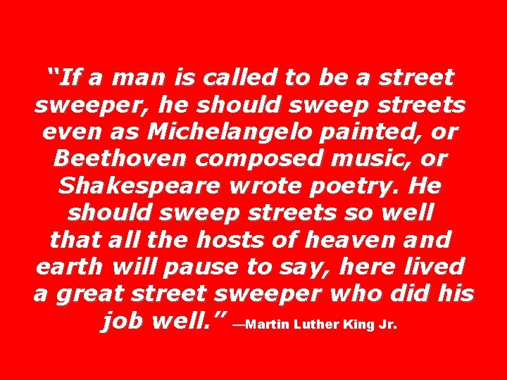 “If a man is called to be a street sweeper, he should sweep streets