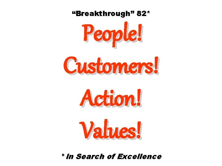 “Breakthrough” 82* People! Customers! Action! Values! *In Search of Excellence 