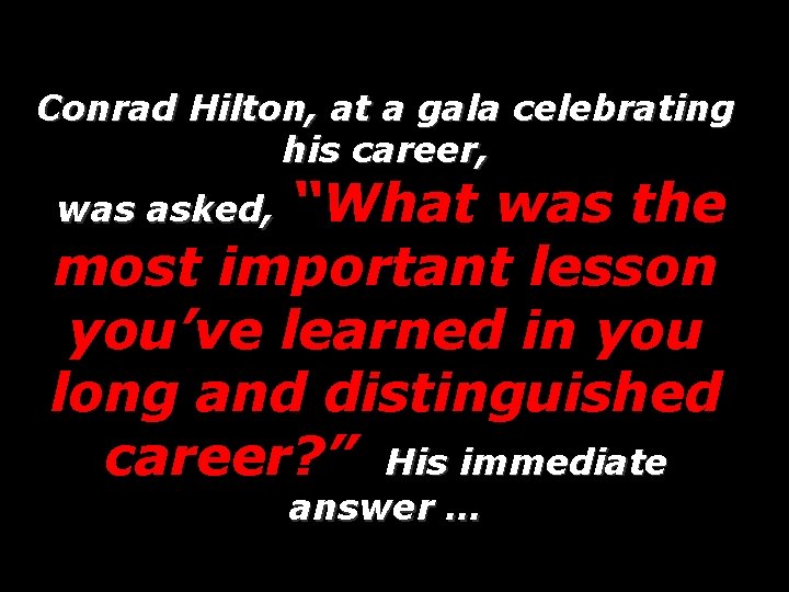 Conrad Hilton, at a gala celebrating his career, “What was the most important lesson