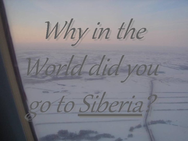Why in the World did you go to Siberia? 