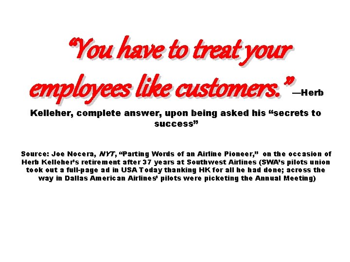 “You have to treat your employees like customers. ” —Herb Kelleher, complete answer, upon “You have to treat your employees like customers. ” —Herb Kelleher, complete answer, upon