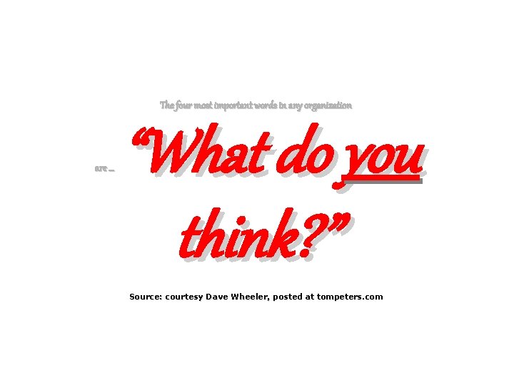 The four most important words in any organization are … “What do you think?