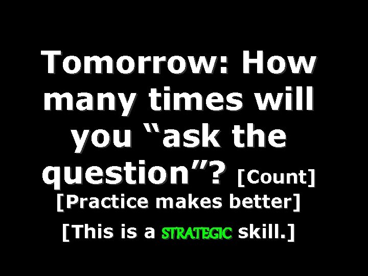 Tomorrow: How many times will you “ask the question”? [Count] [Practice makes better] [This
