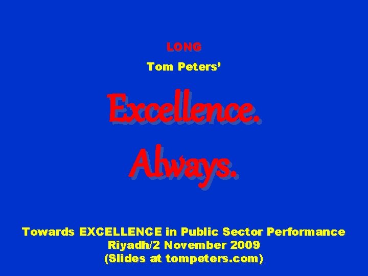 LONG Tom Peters’ Excellence. Always. Towards EXCELLENCE in Public Sector Performance Riyadh/2 November 2009
