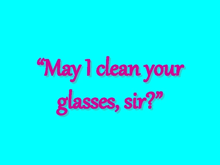 “May I clean your glasses, sir? ” 