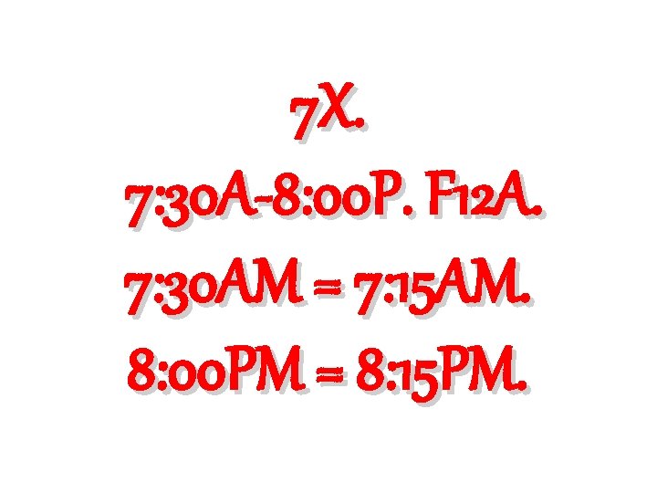 7 X. 7: 30 A-8: 00 P. F 12 A. 7: 30 AM = 7 X. 7: 30 A-8: 00 P. F 12 A. 7: 30 AM =