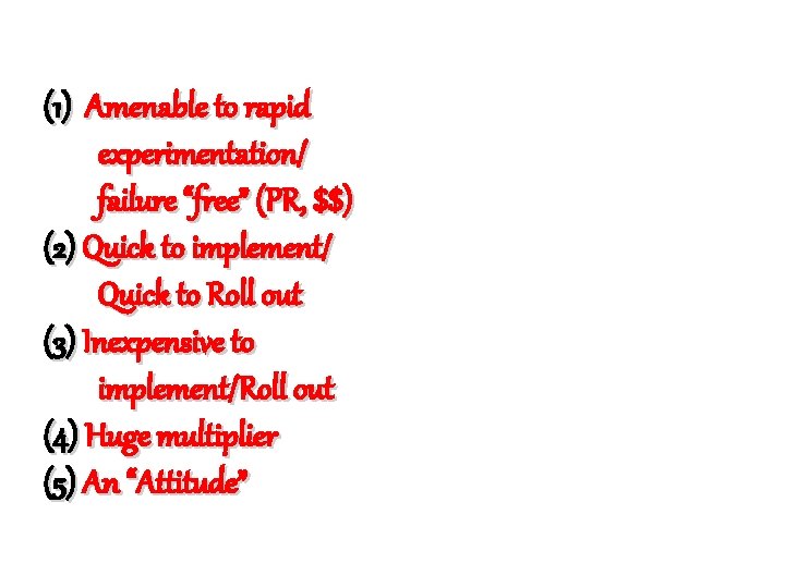 (1) Amenable to rapid experimentation/ failure “free” (PR, $$) (2) Quick to implement/ Quick