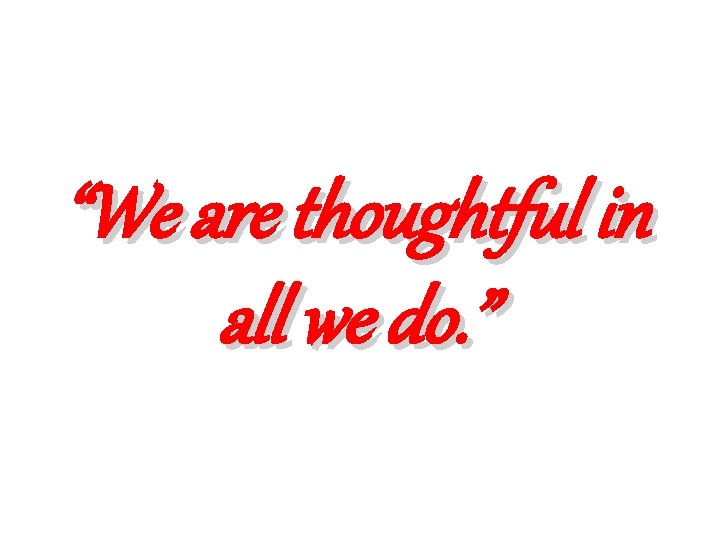 “We are thoughtful in all we do. ” 