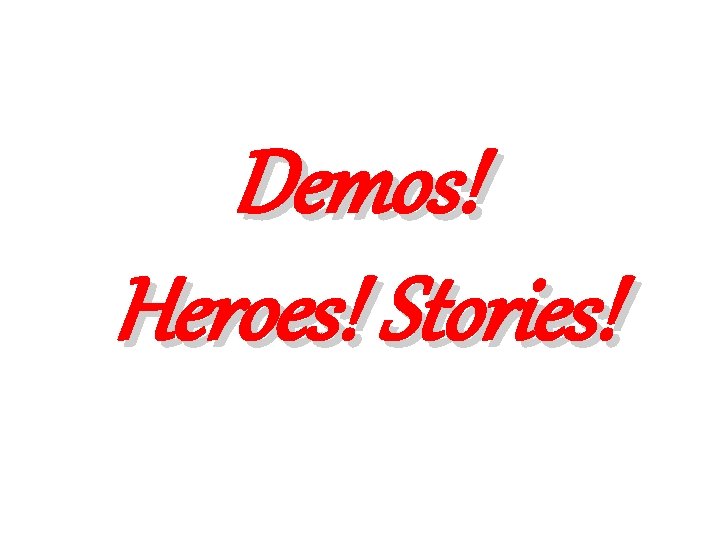 Demos! Heroes! Stories! Demos! Heroes! Stories!