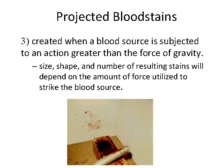 Projected Bloodstains 3) created when a blood source is subjected to an action greater