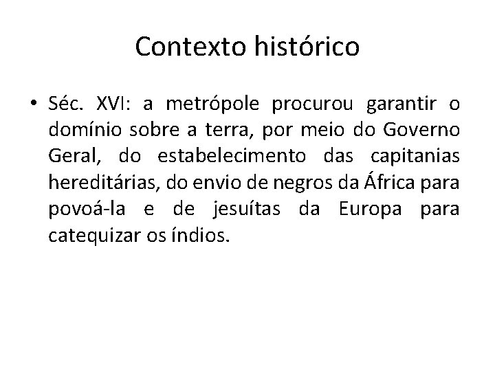 Contexto histórico • Séc. XVI: a metrópole procurou garantir o domínio sobre a terra,