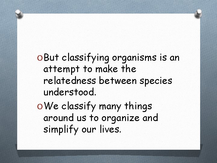 O But classifying organisms is an attempt to make the relatedness between species understood.