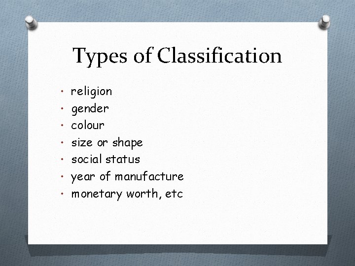 Types of Classification • religion • gender • colour • size or shape •