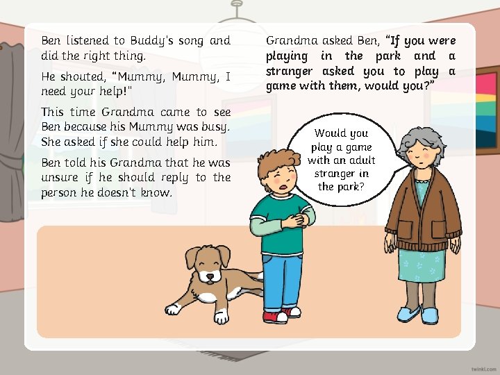 Ben listened to Buddy’s song and did the right thing. He shouted, “Mummy, I
