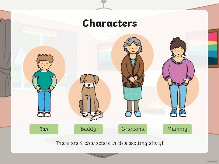 Characters Ben Buddy Grandma There are 4 characters in this exciting story! Mummy 