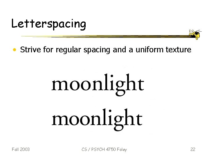 Letterspacing • Strive for regular spacing and a uniform texture Fall 2003 CS /