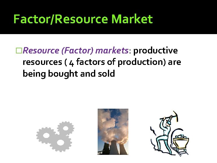 Factor/Resource Market �Resource (Factor) markets: productive resources ( 4 factors of production) are being Factor/Resource Market �Resource (Factor) markets: productive resources ( 4 factors of production) are being