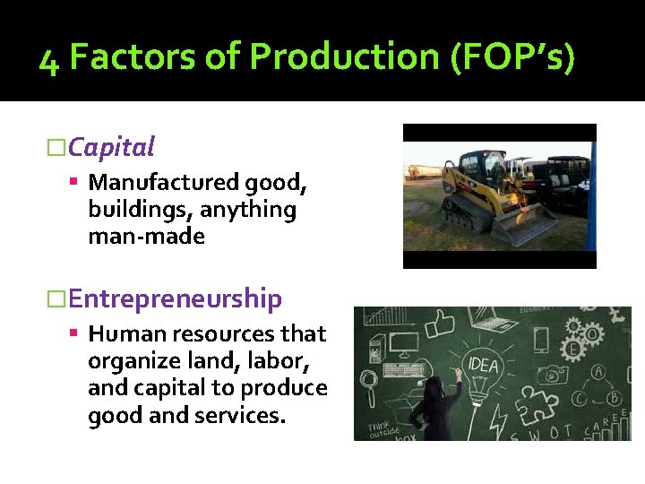 4 Factors of Production (FOP’s) �Capital Manufactured good, buildings, anything man-made �Entrepreneurship Human resources 4 Factors of Production (FOP’s) �Capital Manufactured good, buildings, anything man-made �Entrepreneurship Human resources