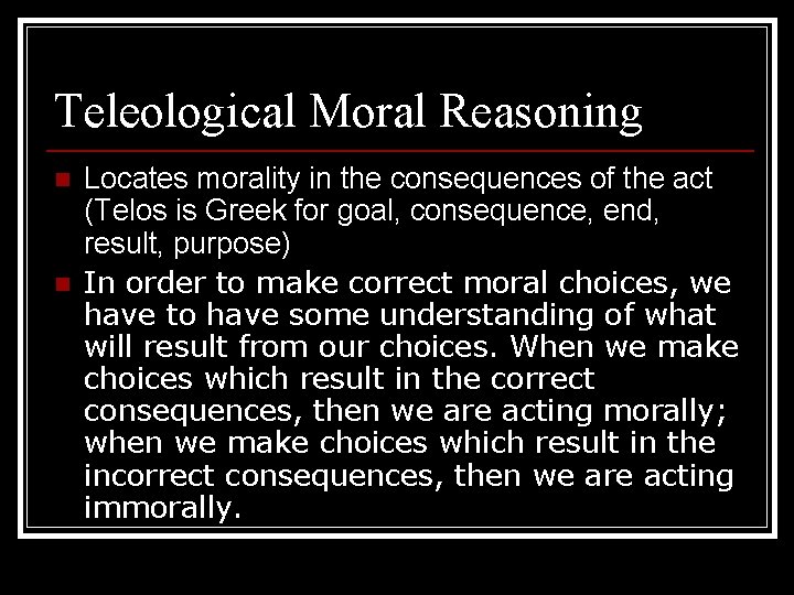 Teleological Moral Reasoning n n Locates morality in the consequences of the act (Telos Teleological Moral Reasoning n n Locates morality in the consequences of the act (Telos