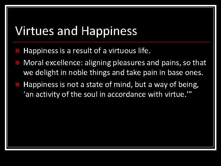 Virtues and Happiness n n n Happiness is a result of a virtuous life. Virtues and Happiness n n n Happiness is a result of a virtuous life.