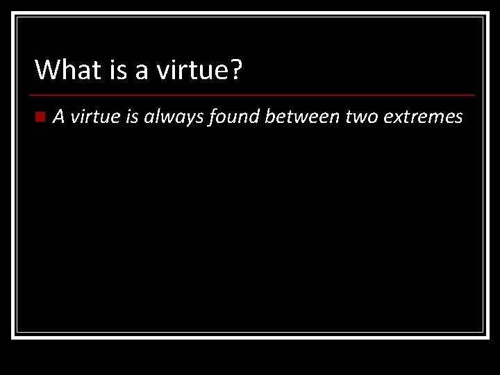 What is a virtue? n A virtue is always found between two extremes What is a virtue? n A virtue is always found between two extremes