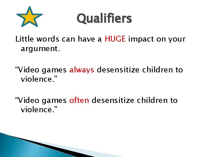 Qualifiers Little words can have a HUGE impact on your argument. “Video games always