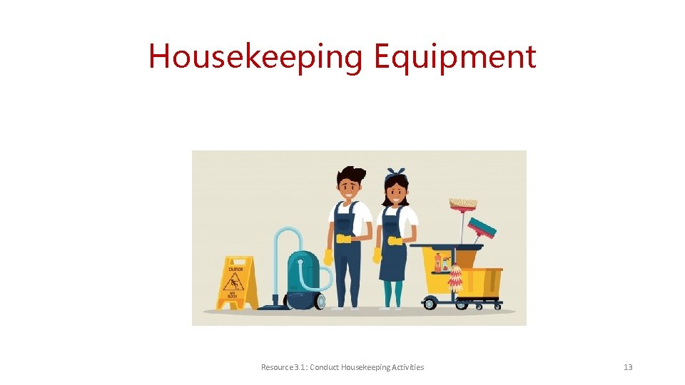 Housekeeping Equipment Resource 3. 1: Conduct Housekeeping Activities 13 