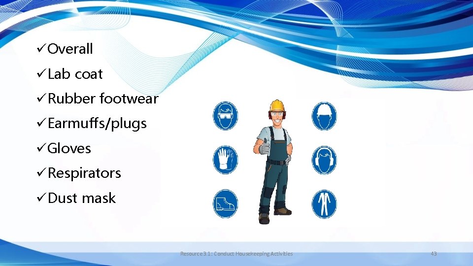 üOverall üLab coat üRubber footwear üEarmuffs/plugs üGloves üRespirators üDust mask Resource 3. 1: Conduct