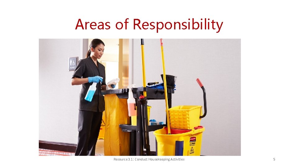 Areas of Responsibility Resource 3. 1: Conduct Housekeeping Activities 5 