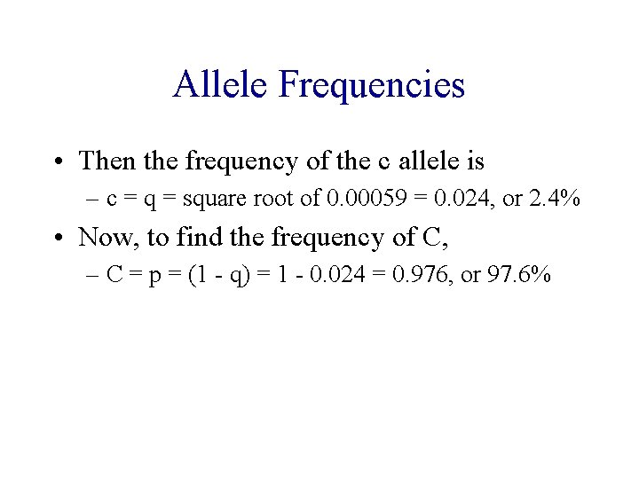 Allele Frequencies • Then the frequency of the c allele is – c =