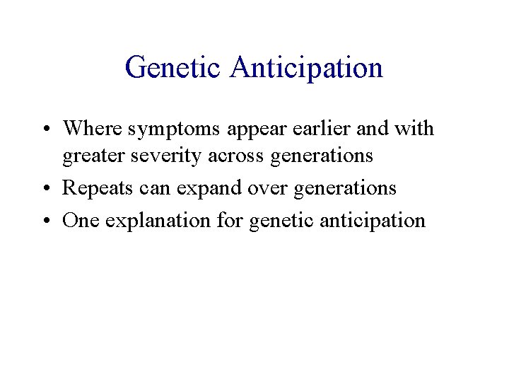 Genetic Anticipation • Where symptoms appear earlier and with greater severity across generations •