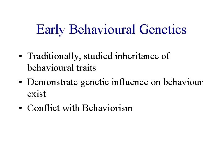 Early Behavioural Genetics • Traditionally, studied inheritance of behavioural traits • Demonstrate genetic influence