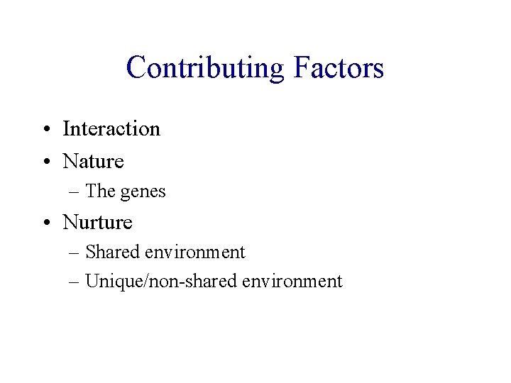 Contributing Factors • Interaction • Nature – The genes • Nurture – Shared environment