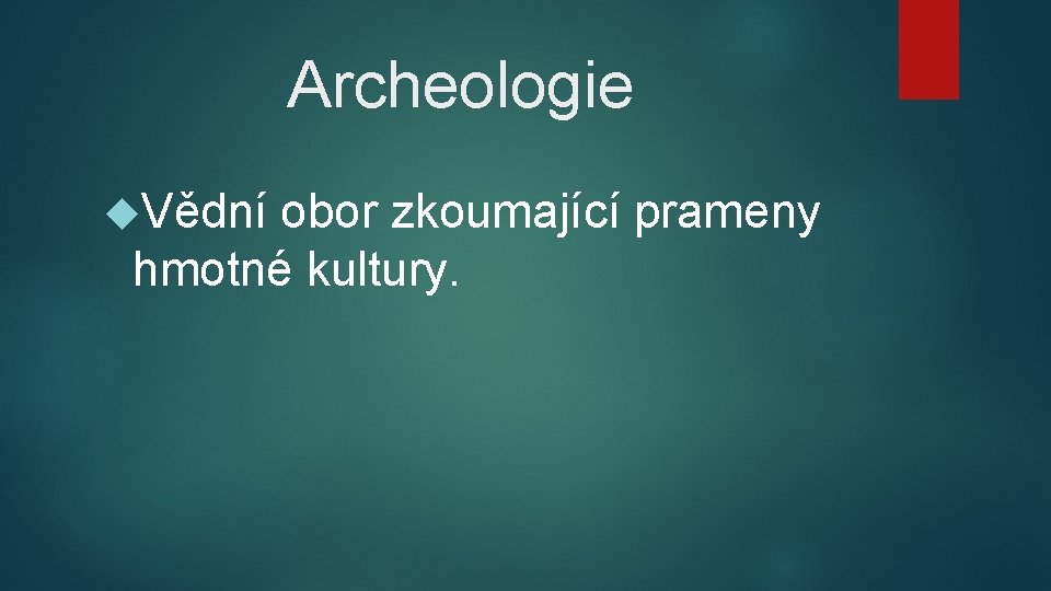 Archeologie Vědní obor zkoumající prameny hmotné kultury. 