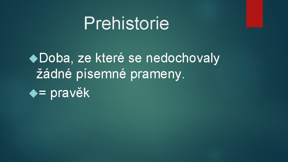 Prehistorie Doba, ze které se nedochovaly žádné písemné prameny. = pravěk 