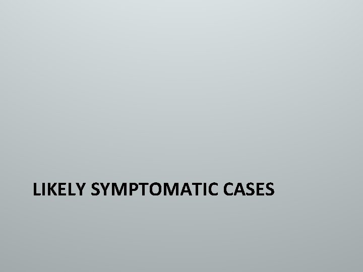LIKELY SYMPTOMATIC CASES 