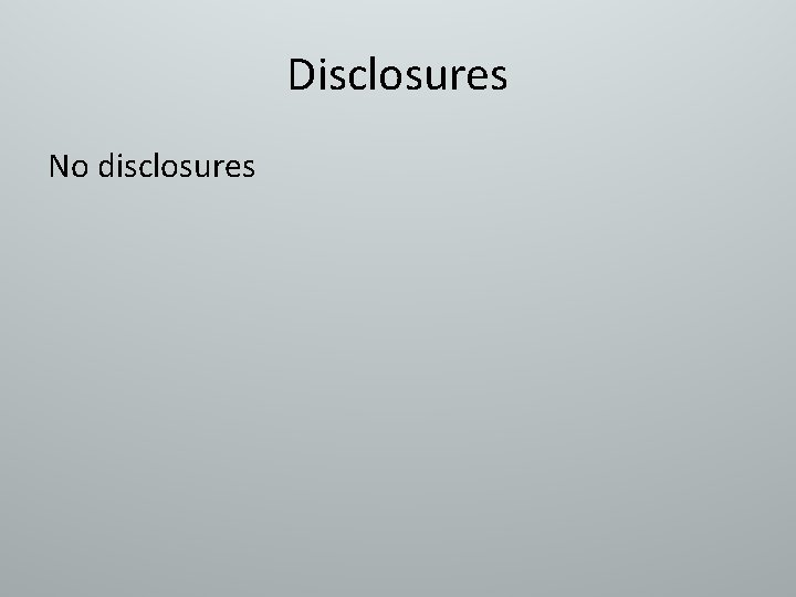 Disclosures No disclosures 
