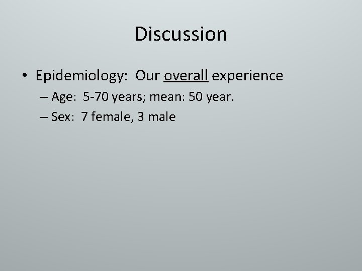 Discussion • Epidemiology: Our overall experience – Age: 5 -70 years; mean: 50 year.