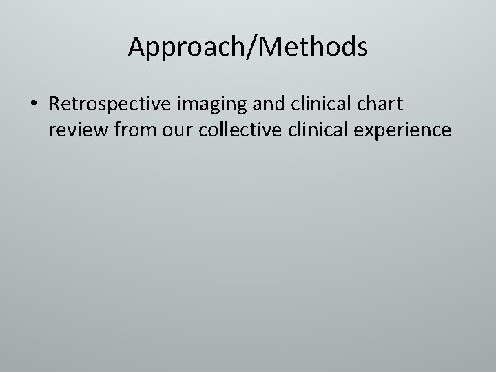 Approach/Methods • Retrospective imaging and clinical chart review from our collective clinical experience 